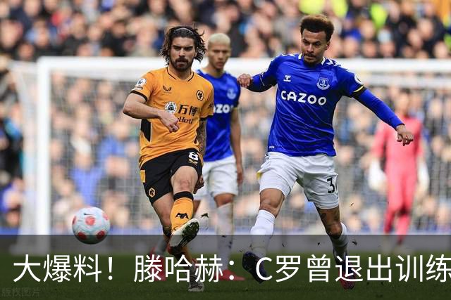 大爆料！滕哈赫：C罗曾退出训练参训也不达标，在场上又跑不动